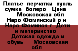 Платье, перчатки ,вуаль, сумка, болеро › Цена ­ 950 - Московская обл., Наро-Фоминский р-н, Наро-Фоминск г. Дети и материнство » Детская одежда и обувь   . Московская обл.